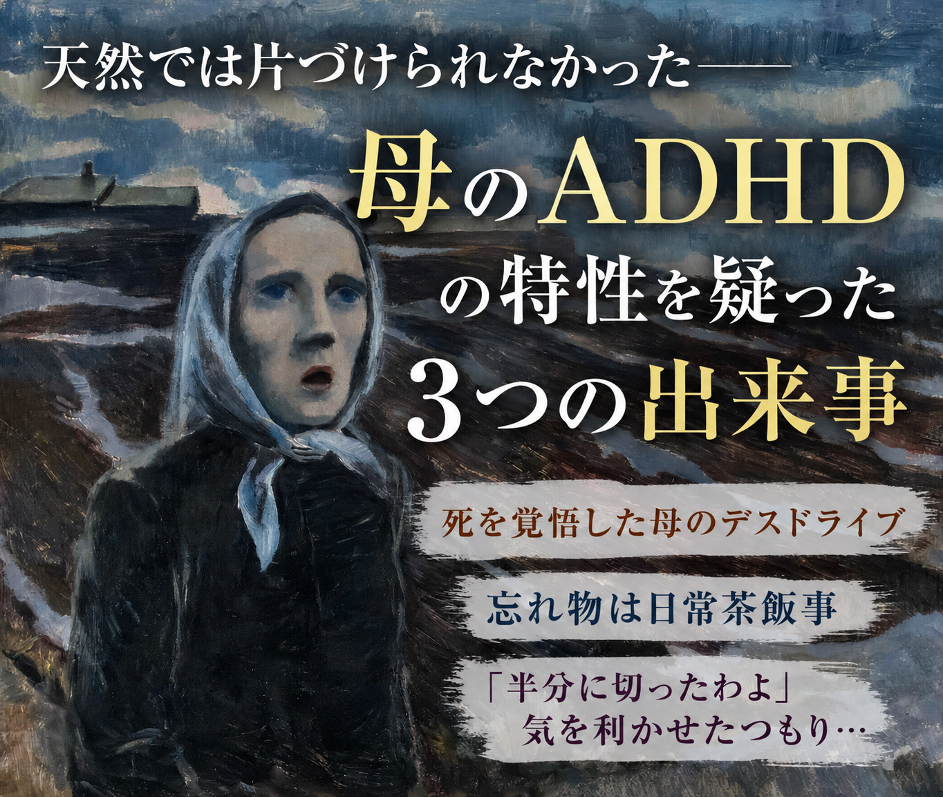 暗く重たい空を背景に、スカーフを巻いた女性が遠くを見つめる絵画風のイラスト。「天然では片づけられなかった 母のADHDの特性を疑った3つの出来事」というタイトルと、「死を覚悟した母のデスドライブ」「忘れ物は日常茶飯事」「『半分に切ったわよ』気を利かせたつもり…」という見出しが配置されたブログアイキャッチ画像。